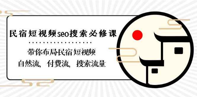 （8839期）民宿-短视频seo搜索必修课：带你布局-民宿 短视频自然流，付费流，搜索流量-咩咩网络
