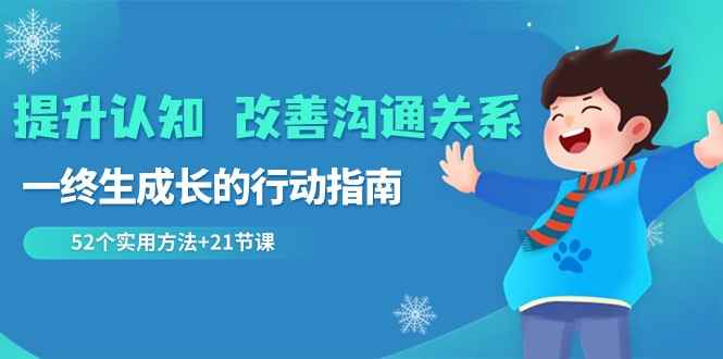 （8838期）提升认知 改善沟通关系，一终生成长的行动指南  52个实用方法+21节课-咩咩网络