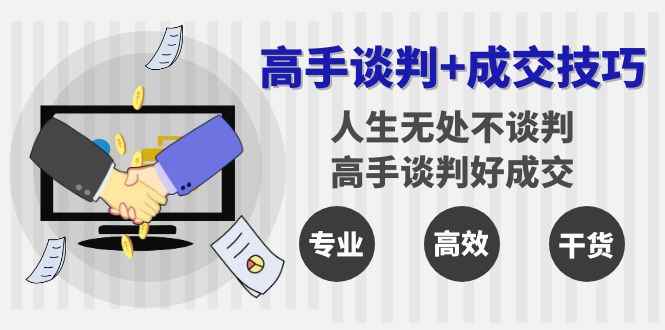 （8837期）高手谈判+成交技巧：人生无处不谈判，高手谈判好成交（25节课）-咩咩网络