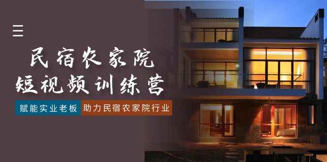 （8836期）民宿农家院-短视频特训营，赋能实业老板，助力民宿农家院行业（41节课）-咩咩网络