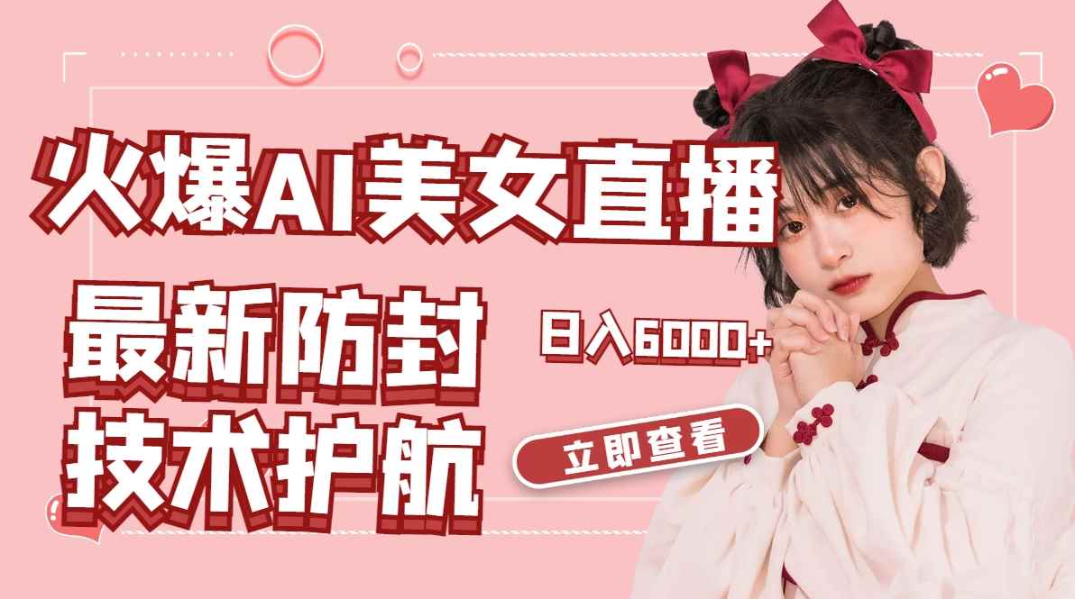 （8828期）火爆AI美女舞蹈直播，最新防封技术保驾护航，礼物收到手软，日入6000+-咩咩网络