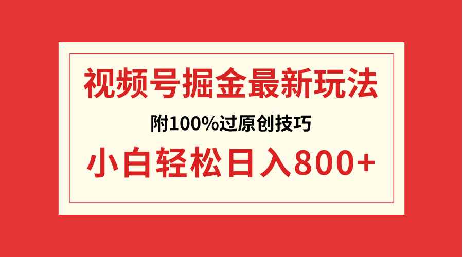 （8826期）视频号掘金，小白轻松日入800+（附100%过原创技巧）-咩咩网络