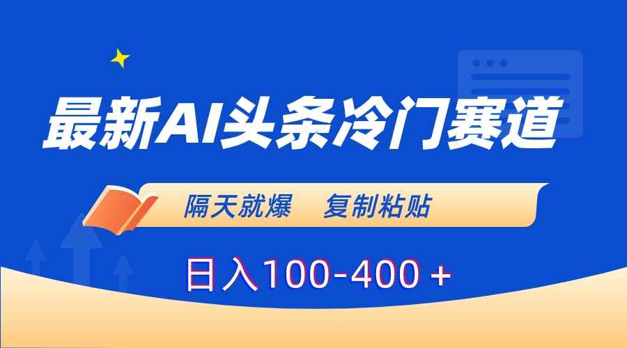 （8823期）最新AI头条冷门赛道，隔天就爆，复制粘贴日入100-400＋-咩咩网络