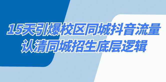 （8813期）15天引爆校区 同城抖音流量，认清同城招生底层逻辑-咩咩网络