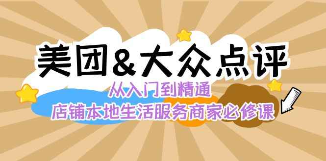 （8804期）美团+大众点评 从入门到精通：店铺本地生活 流量提升 店铺运营 推广秘术…-咩咩网络