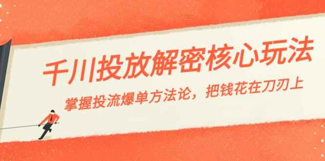 （8803期）千川投流-解密核心玩法，掌握投流 爆单方法论，把钱花在刀刃上-咩咩网络