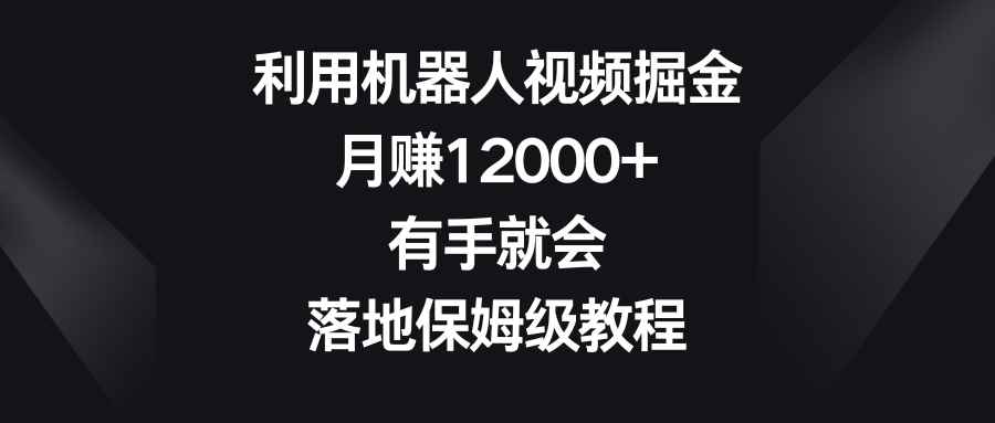 （8801期）利用机器人视频掘金，月赚12000+，有手就会，落地保姆级教程-咩咩网络