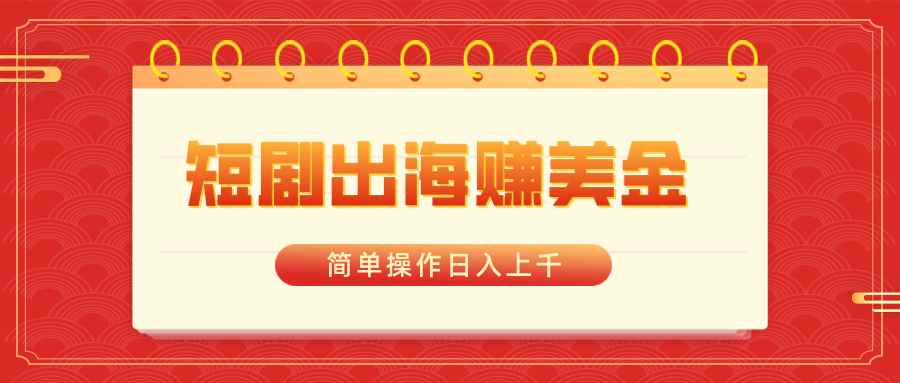 （8794期）短剧出海赚美金，简单操作日入上千-咩咩网络