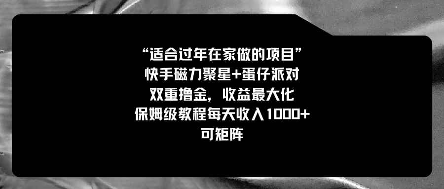 （8797期）适合过年在家做的项目，快手磁力+蛋仔派对，双重撸金，收益最大化 保姆…-咩咩网络