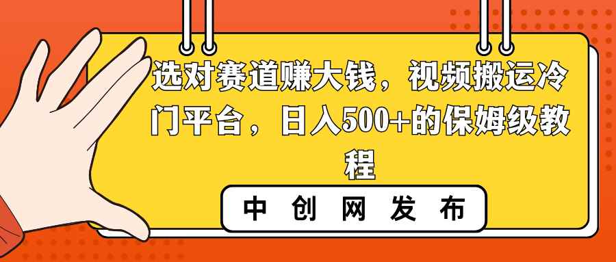 （8793期）选对赛道赚大钱，视频搬运冷门平台，日入500+的保姆级教程-咩咩网络