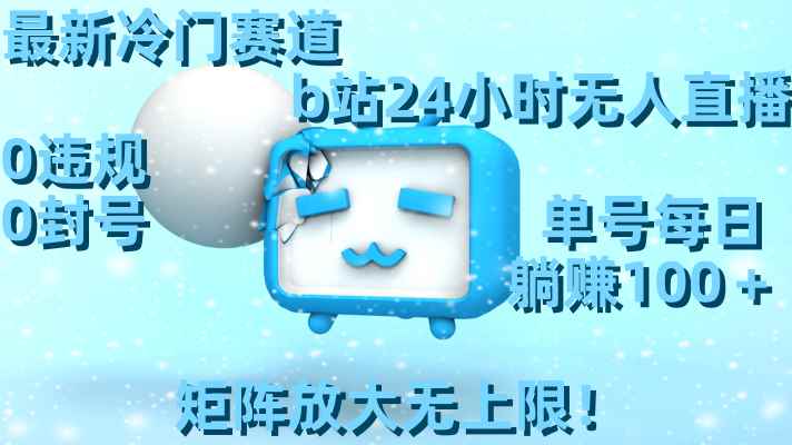 （8770期）最新冷门赛道，b站24小时无人直播 0违规0封号，单号每日躺赚100＋矩阵放…-咩咩网络