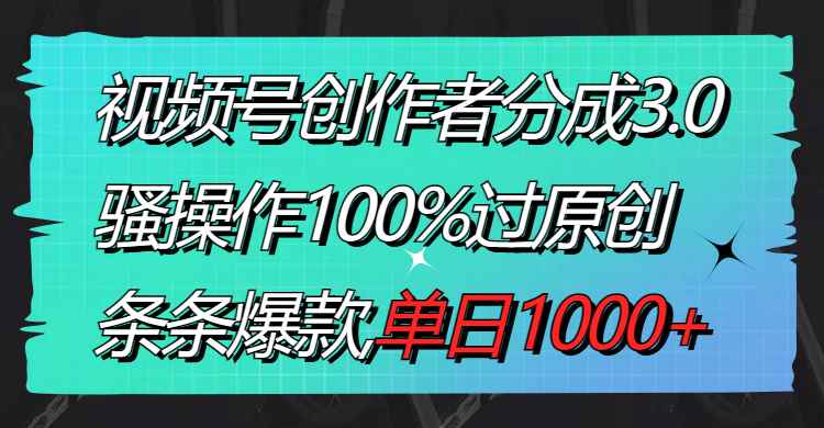 （8761期）视频号创作者分成3.0玩法，骚操作100%过原创，条条爆款，单日1000+-咩咩网络