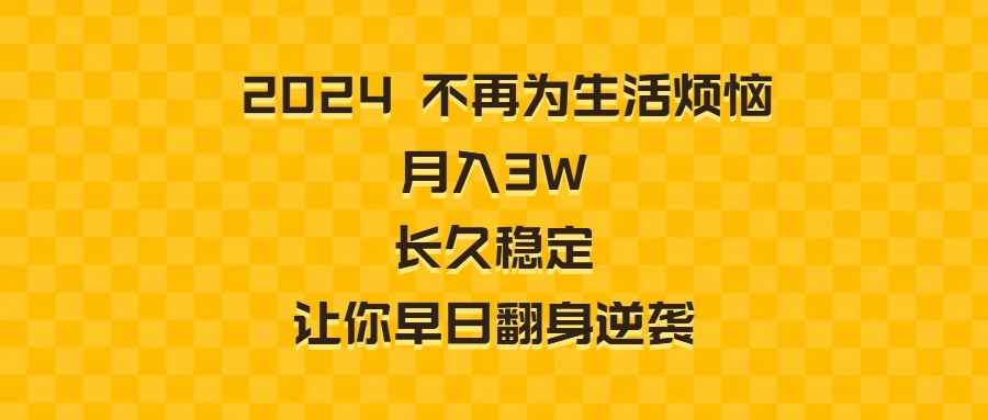 （8757期）2024不再为生活烦恼 月入3W 长久稳定 让你早日翻身逆袭-咩咩网络