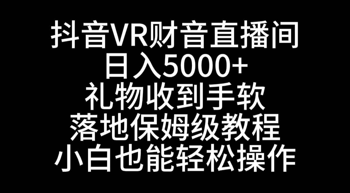 （8749期）抖音VR财神直播间，日入5000+，礼物收到手软，落地式保姆级教程，小白也…-咩咩网络