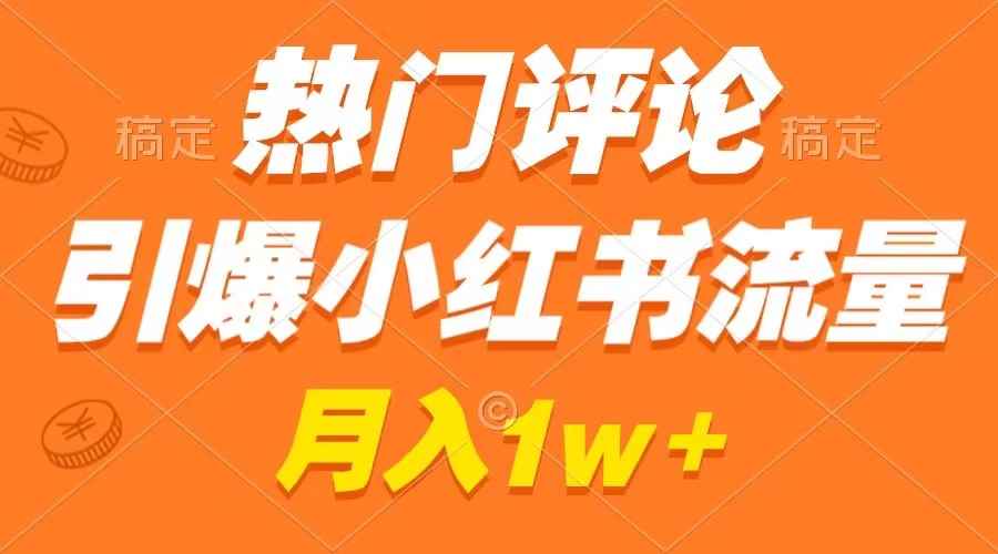 （8740期）热门评论引爆小红书流量，作品制作简单，广告接到手软，月入过万不是梦-咩咩网络