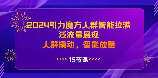 （8736期）2024引力魔方人群智能拉满，泛流量展现，人群撬动，智能放量-咩咩网络