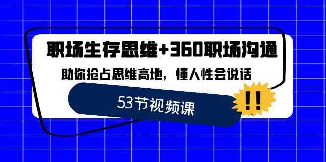 （8724期）职场 生存思维+360职场沟通，助你抢占思维高地，懂人性会说话-咩咩网络