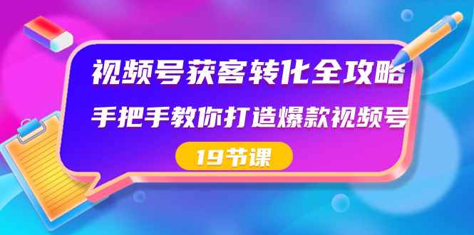 （8716期）视频号-获客转化全攻略，手把手教你打造爆款视频号（19节课）-咩咩网络