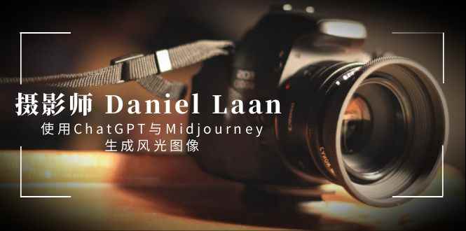 （8717期）摄影师 Daniel Laan 使用ChatGPT与Midjourney生成风光图像-中英字幕-咩咩网络