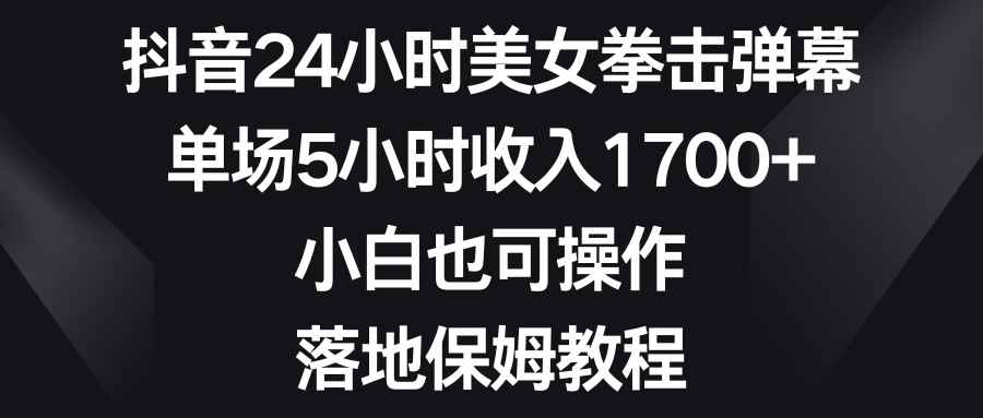 （8715期）抖音24小时美女拳击弹幕，单场5小时收入1700+，小白也可操作，落地保姆教程-咩咩网络