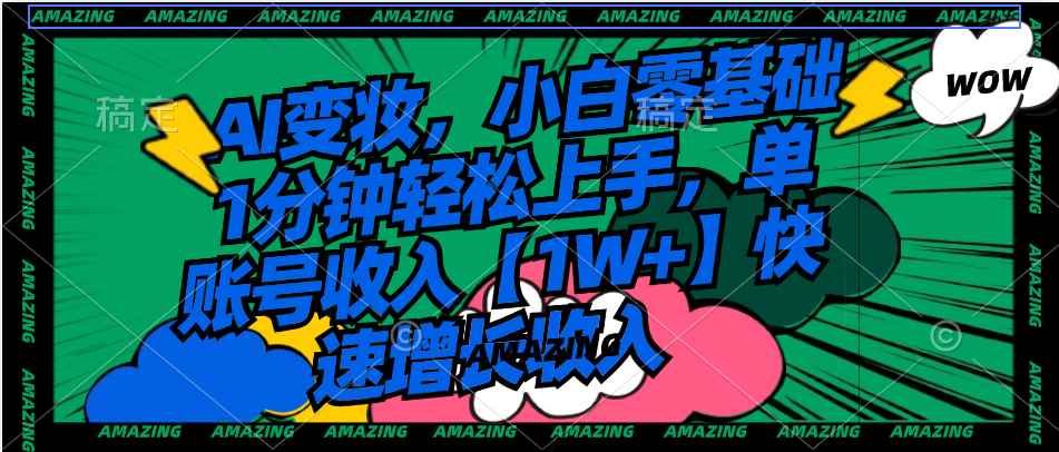 （8710期）AI变妆，小白零基础1分钟轻松上手，单账号收入【1W+】快速增长收入-咩咩网络