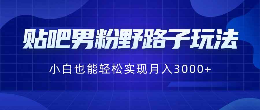 （8708期）贴吧男粉野路子玩法，小白也能轻松实现月入3000+-咩咩网络