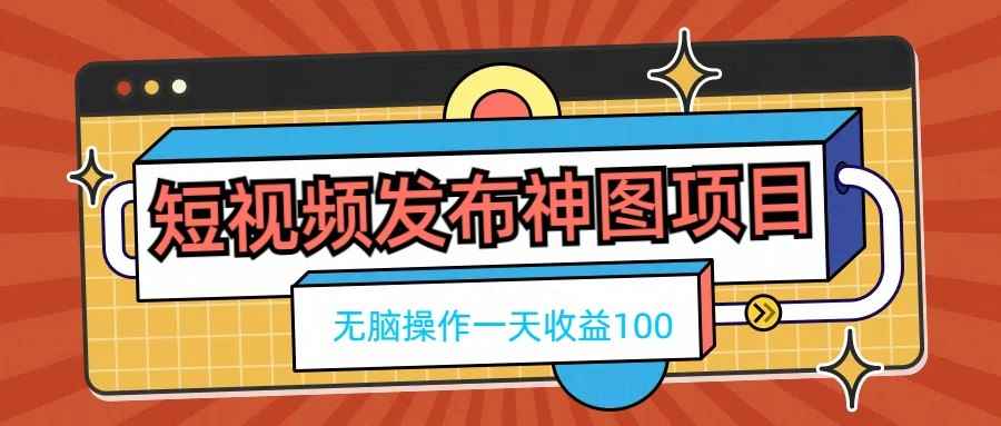 短视频发布神图项目，无脑操作，一天收益100-咩咩网络