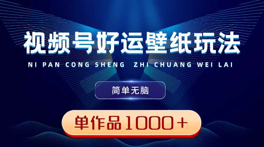 （8691期）视频号好运壁纸玩法，简单无脑 ，发一个爆一个，单作品收益1000＋-咩咩网络