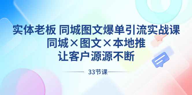 （8684期）实体老板 同城图文爆单引流实战课，同城×图文×本地推，让客户源源不断-咩咩网络
