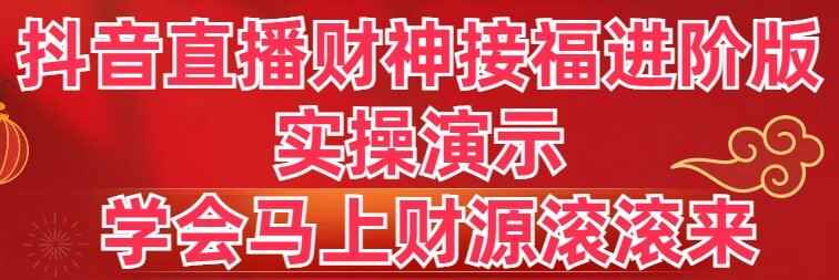 （8677期）抖音直播财神接福进阶版 实操演示 学会马上财源滚滚来-咩咩网络