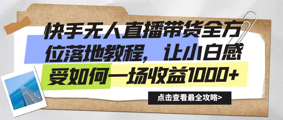 （8676期）快手无人直播带货全方位落地教程，让小白感受如何一场收益1000+-咩咩网络