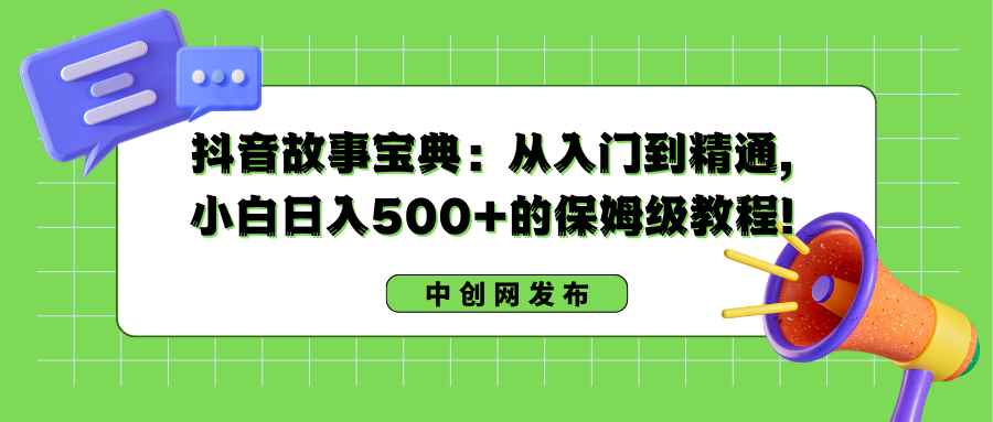 （8675期）抖音故事宝典：从入门到精通，小白日入500+的保姆级教程！-咩咩网络