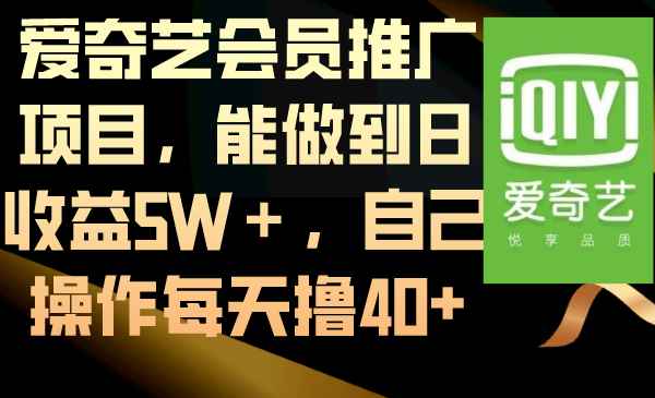 （8663期）爱奇艺会员推广项目，能做到日收益5W＋，自己操作每天撸40+-咩咩网络