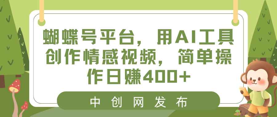 （8650期）蝴蝶号平台，用AI工具创作情感视频，简单操作日赚400+-咩咩网络