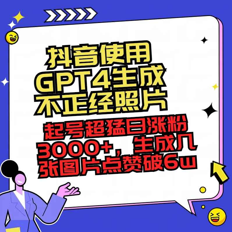 （8646期）抖音使用GPT4生成不正经照片，起号超猛日涨粉3000+，生成几张图片点赞破6w+-咩咩网络