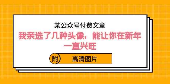 （8643期）某公众号付费文章：我亲选了几种头像，能让你在新年一直兴旺（附高清图片）-咩咩网络