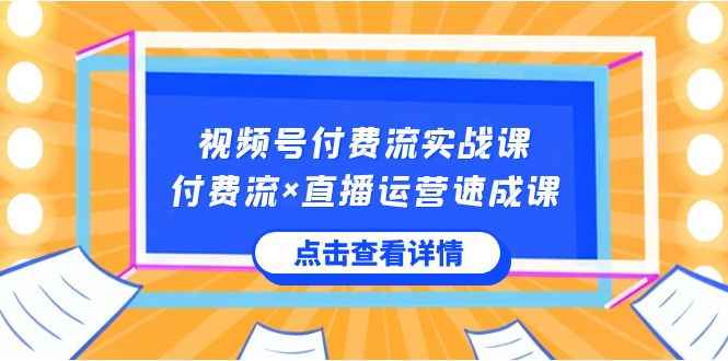 （8639期）视频号付费流实战课，付费流×直播运营速成课，让你快速掌握视频号核心运..-咩咩网络