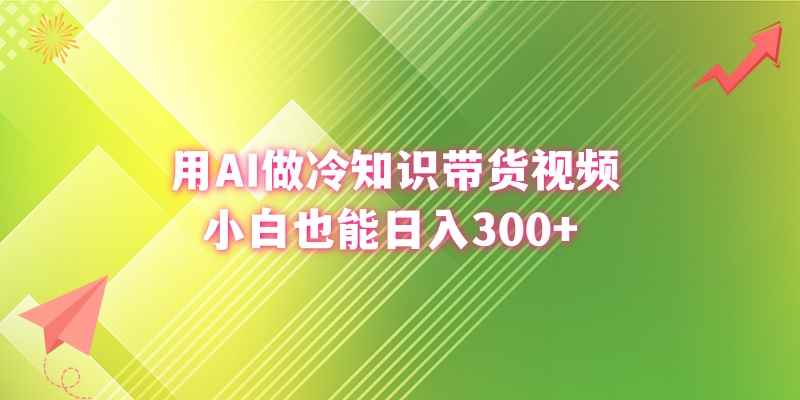 （8631期）用AI做冷知识带货视频，小白也能日入300+-咩咩网络