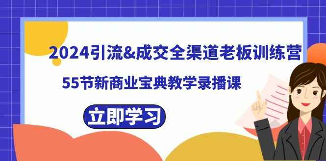 （8624期）2024引流&成交全渠道老板训练营，55节新商业宝典教学录播课-咩咩网络