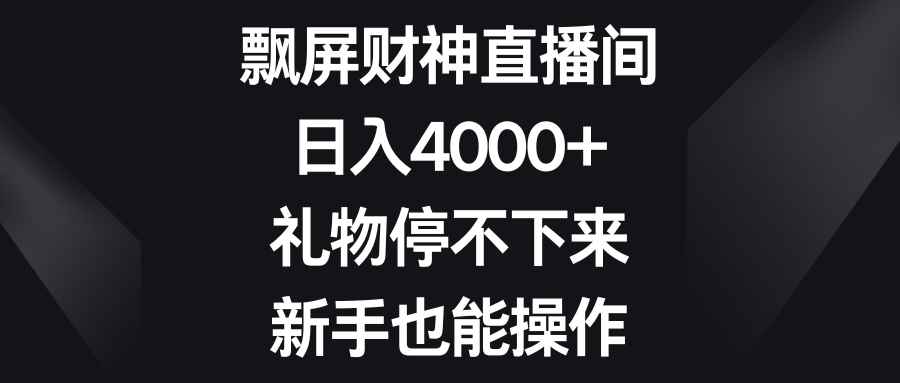 （8620期）飘屏财神直播间，日入4000+，礼物停不下来，新手也能操作-咩咩网络