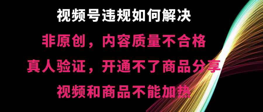 （8622期）视频号违规【非原创，内容质量不合格，真人验证，开不了商品分享，不能…-咩咩网络