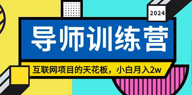 （8618期）《导师训练营》互联网项目的天花板，小白月入2w-咩咩网络