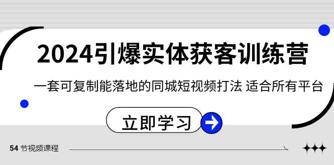 （8664期）2024·引爆实体获客训练营 一套可复制能落地的同城短视频打法 适合所有平台-咩咩网络