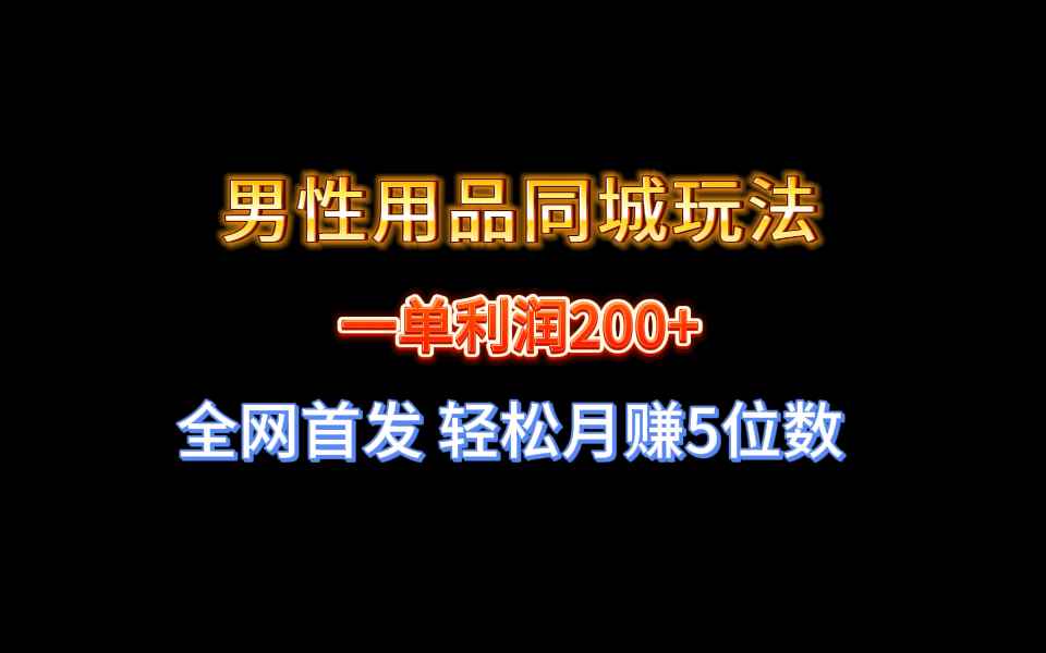 （8607期）全网首发 一单利润200+ 男性用品同城玩法 轻松月赚5位数-咩咩网络