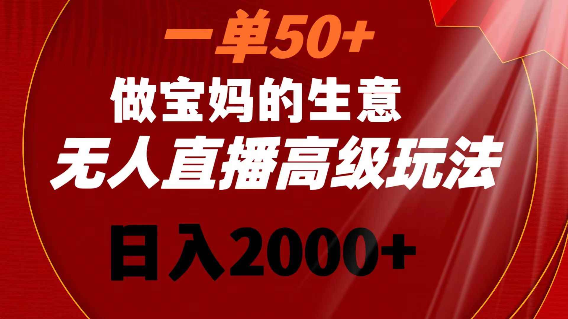 （8603期）一单50+做宝妈的生意 无人直播高级玩法 日入2000+-咩咩网络