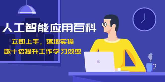 （8601期）人工智能-应用百科！立即上手，落地实操！数十倍提升工作学习效率-咩咩网络