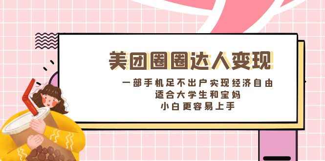（8598期）美团圈圈达人变现，一部手机足不出户实现经济自由。适合大学生和宝妈，…-咩咩网络