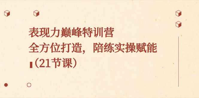 （8597期）表现力巅峰特训营，全方位打造，陪练实操赋能（21节课）-咩咩网络