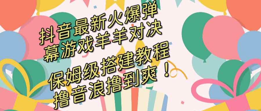（8588期）抖音最新火爆弹幕游戏羊羊对决，保姆级搭建开播教程，撸音浪直接撸到爽！-咩咩网络