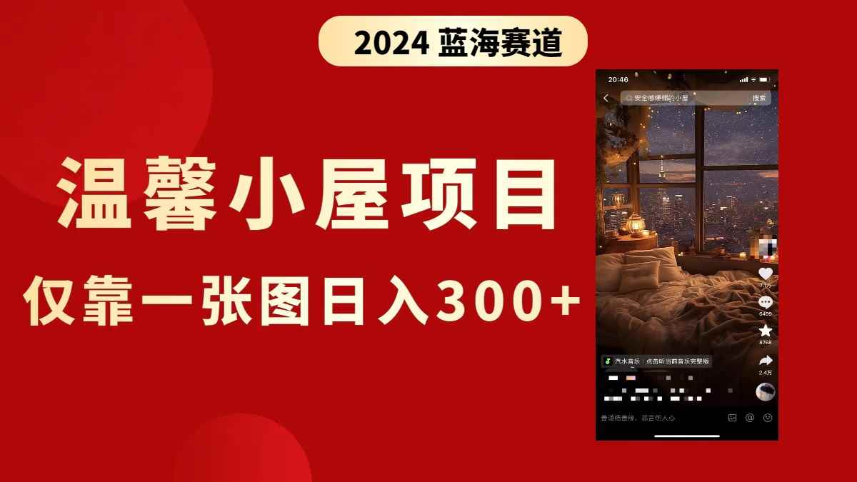（8553期）抖音爆火温馨小屋项目，仅靠一张图片日入300+，附保姆级教程-咩咩网络